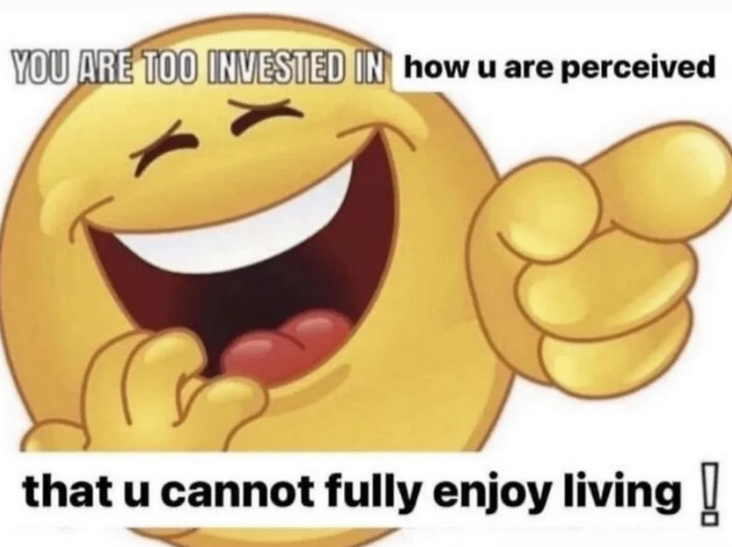 image of an emoji laughing and pointing, the meme caption says: YOU ARE TOO INVESTED IN how u are perciever that u cannot fully enjoy living!